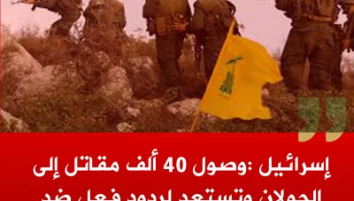 إسرائيل :وصول 40 ألف مقاتل إلى الجولان وتستعد لردود فعل ضد حزب الله